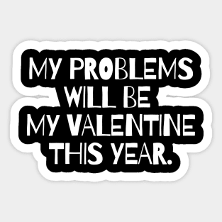 My problems will be my valentine this year. Sticker